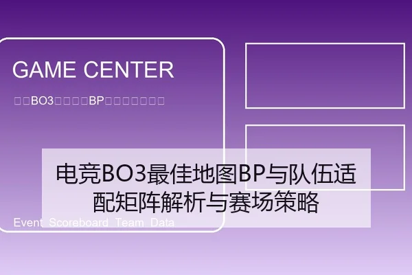 电竞BO3最佳地图BP与队伍适配矩阵解析与赛场策略