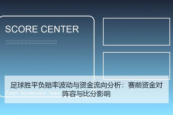 足球胜平负赔率波动与资金流向分析：赛前资金对阵容与比分影响
